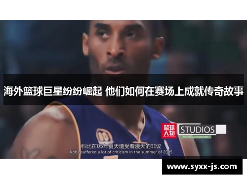 海外篮球巨星纷纷崛起 他们如何在赛场上成就传奇故事