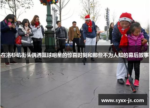 在洛杉矶街头偶遇篮球明星的惊喜时刻和那些不为人知的幕后故事